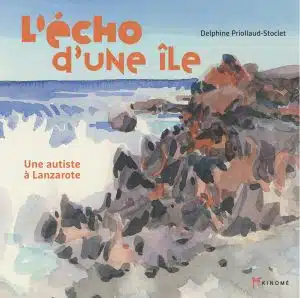 L'Echo d'une île, une autiste à lanzarote, Delphine priollaud-Stoclet